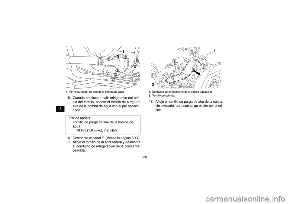 YAMAHA GRIZZLY 550 2012  Manuale de Empleo (in Spanish) 8-39
815. Cuando empiece a salir refrigerante del orifi-
cio del tornillo, apriete el tornillo de purga de
aire de la bomba de agua con el par especifi-
cado.
16. Desmonte el panel E. (V éase la pá 