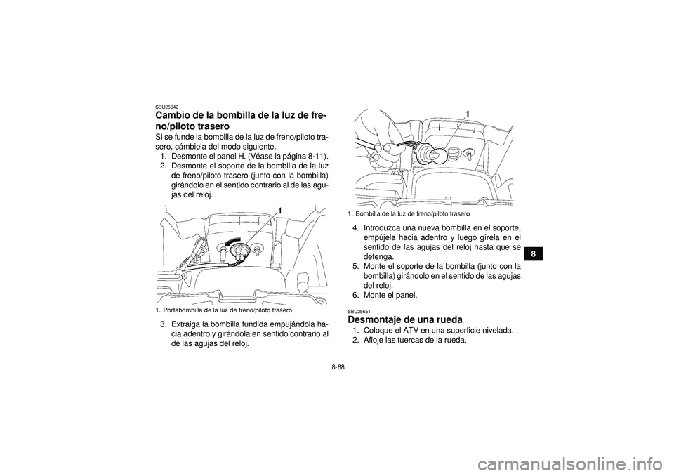 YAMAHA GRIZZLY 550 2012  Manuale de Empleo (in Spanish) 8-68
8
SBU25642Cambio de la bombilla de la luz de fre-
no/piloto trasero Si se funde la bombilla de la luz de freno/piloto tra-
sero, cámbiela del modo siguiente.
1. Desmonte el panel H. (V éase la 