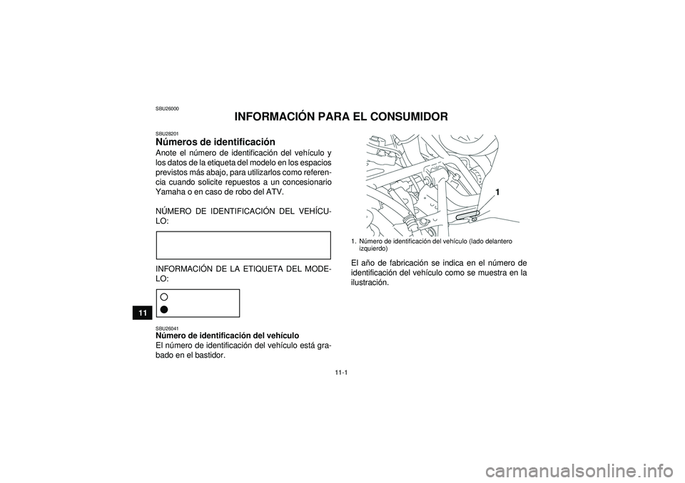 YAMAHA GRIZZLY 550 2012  Manuale de Empleo (in Spanish) 11-1
11
SBU26000
INFORMACIÓN PARA EL CONSUMIDOR
SBU28201Números de identificaci ón Anote el n úmero de identificaci ón del veh ículo y
los datos de la etiqueta del modelo en los espacios
previst