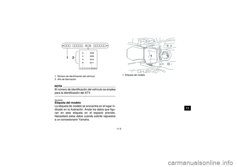 YAMAHA GRIZZLY 550 2012  Manuale de Empleo (in Spanish) 11-2
11
NOTAEl número de identificaci ón del vehí culo se emplea
para la identificaci ón del ATV.SBU26050Etiqueta del modelo 
La etiqueta de modelo se encuentra en el lugar in-
dicado en la ilustr