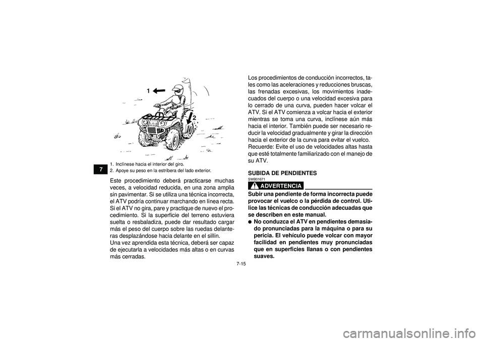 YAMAHA GRIZZLY 550 2012 Manuale de Empleo (in Spanish) 7-15
7Este procedimiento deber á practicarse muchas
veces, a velocidad reducida, en una zona amplia
sin pavimentar. Si se utiliza una t écnica incorrecta,
el ATV podr ía continuar marchando en l í YAMAHA GRIZZLY 550 2012 Manuale de Empleo (in Spanish) 7-15
7Este procedimiento deber á practicarse muchas
veces, a velocidad reducida, en una zona amplia
sin pavimentar. Si se utiliza una t écnica incorrecta,
el ATV podr ía continuar marchando en l í