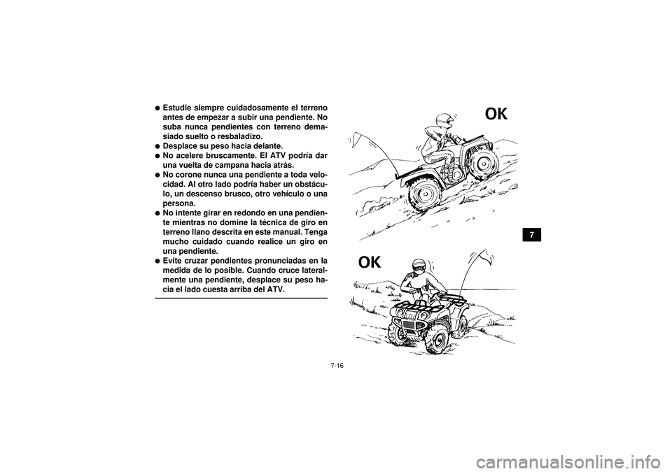 YAMAHA GRIZZLY 550 2012  Manuale de Empleo (in Spanish) 7-16
7
Estudie siempre cuidadosamente el terreno
antes de empezar a subir una pendiente. No
suba nunca pendientes con terreno dema-
siado suelto o resbaladizo.Desplace su peso hacia delante.No acel