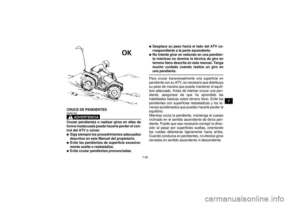 YAMAHA GRIZZLY 550 2012 Manuale de Empleo (in Spanish) 7-20
7
CRUCE DE PENDIENTES
ADVERTENCIA
SWB01632Cruzar pendientes o realizar giros en ellas de
forma inadecuada puede hacerle perder el con-
trol del ATV o volcar.Siga siempre los procedimientos adecu YAMAHA GRIZZLY 550 2012 Manuale de Empleo (in Spanish) 7-20
7
CRUCE DE PENDIENTES
ADVERTENCIA
SWB01632Cruzar pendientes o realizar giros en ellas de
forma inadecuada puede hacerle perder el con-
trol del ATV o volcar.Siga siempre los procedimientos adecu