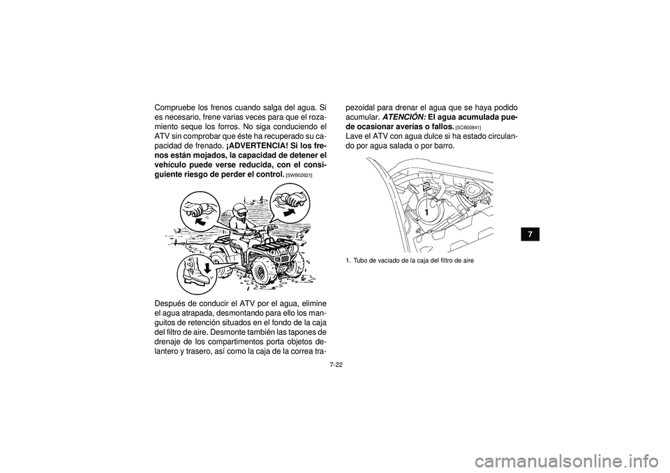YAMAHA GRIZZLY 550 2012 Manuale de Empleo (in Spanish) 7-22
7
Compruebe los frenos cuando salga del agua. Si
es necesario, frene varias veces para que el roza-
miento seque los forros. No siga conduciendo el
ATV sin comprobar que
éste ha recuperado su c YAMAHA GRIZZLY 550 2012 Manuale de Empleo (in Spanish) 7-22
7
Compruebe los frenos cuando salga del agua. Si
es necesario, frene varias veces para que el roza-
miento seque los forros. No siga conduciendo el
ATV sin comprobar que
éste ha recuperado su c