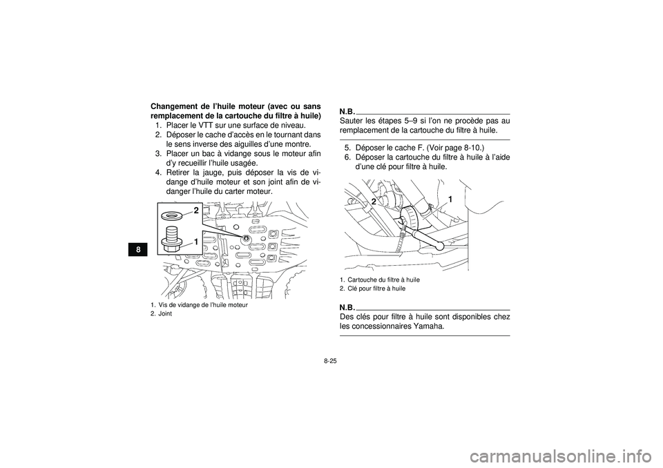 YAMAHA GRIZZLY 550 2012  Notices Demploi (in French) 8-25
8Changement de l
’huile moteur (avec ou sans
remplacement de la cartouche du filtre  à huile)
1. Placer le VTT sur une surface de niveau.
2. D époser le cache d ’acc ès en le tournant dans