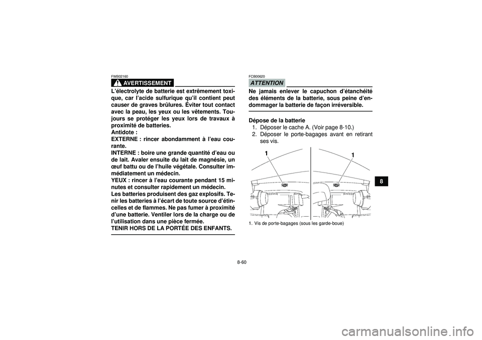 YAMAHA GRIZZLY 550 2012 Notices Demploi (in French) 8-60
8
AVERTISSEMENT
FWB02160L’é lectrolyte de batterie est extr êmement toxi-
que, car l ’acide sulfurique qu ’il contient peut
causer de graves br ûlures. Éviter tout contact
avec la peau YAMAHA GRIZZLY 550 2012 Notices Demploi (in French) 8-60
8
AVERTISSEMENT
FWB02160L’é lectrolyte de batterie est extr êmement toxi-
que, car l ’acide sulfurique qu ’il contient peut
causer de graves br ûlures. Éviter tout contact
avec la peau