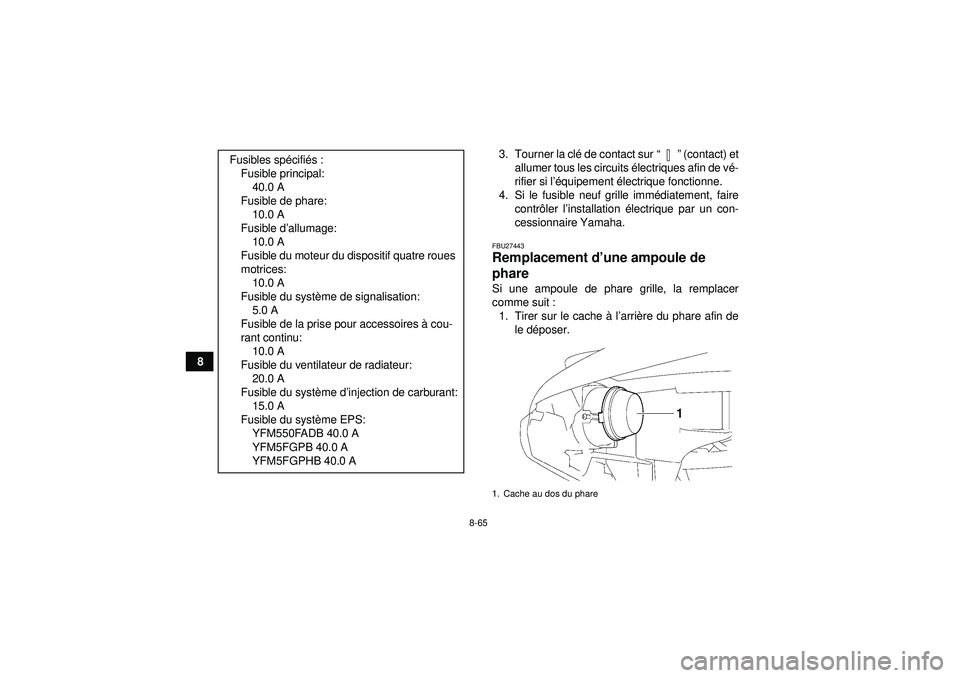 YAMAHA GRIZZLY 550 2012  Notices Demploi (in French) 8-65
83. Tourner la cl
é de contact sur “” (contact) et
allumer tous les circuits é lectriques afin de vé-
rifier si l ’équipement  électrique fonctionne.
4. Si le fusible neuf grille imm 