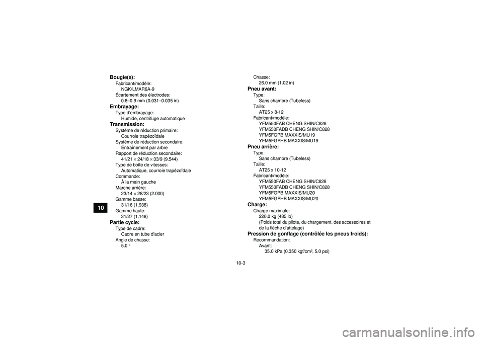 YAMAHA GRIZZLY 550 2012  Notices Demploi (in French) 10-3
10
Bougie(s):Fabricant/modèle:
NGK/LMAR6A-9
É cartement des é lectrodes:
0.8 –0.9 mm (0.031 –0.035 in)Embrayage:Type d ’embrayage:
Humide, centrifuge automatiqueTransmission:Syst ème de