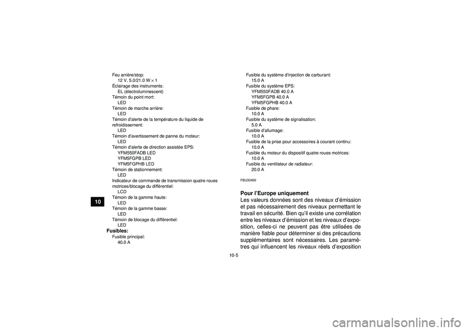 YAMAHA GRIZZLY 550 2012  Notices Demploi (in French) 10-5
10
Feu arrière/stop:
12 V, 5.0/21.0 W ×  1
É clairage des instruments:
EL ( électroluminescent)
T émoin du point mort:
LED
T émoin de marche arri ère:
LED
T émoin d ’alerte de la tempé