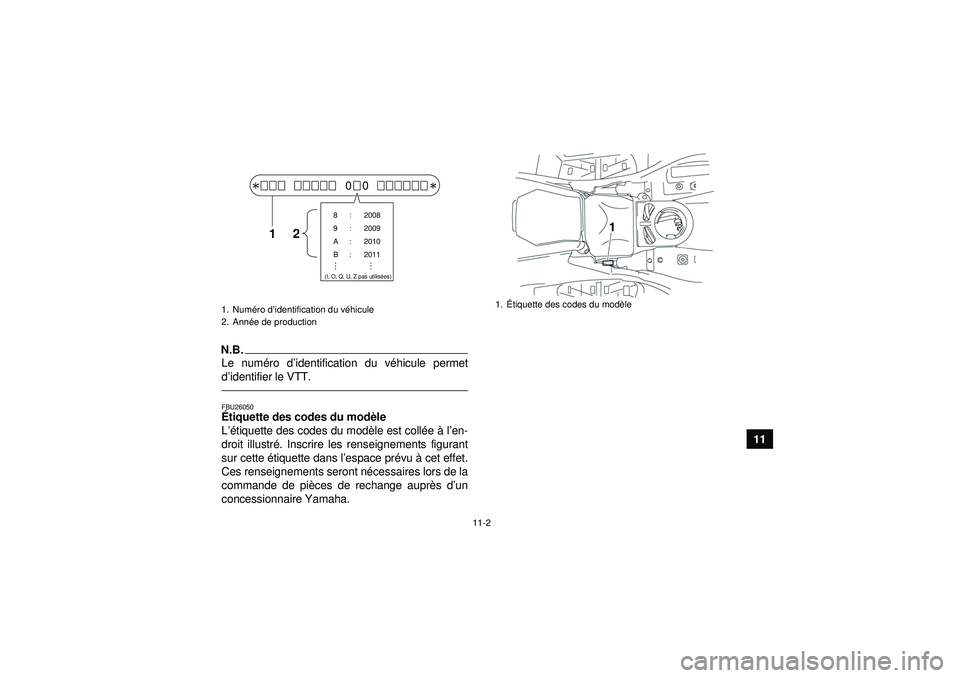 YAMAHA GRIZZLY 550 2012  Notices Demploi (in French) 11-2
11
N.B.Le numéro d ’identification du v éhicule permet
d ’identifier le VTT.FBU26050É tiquette des codes du mod èle 
L ’é tiquette des codes du mod èle est coll ée  à l’en-
droit 