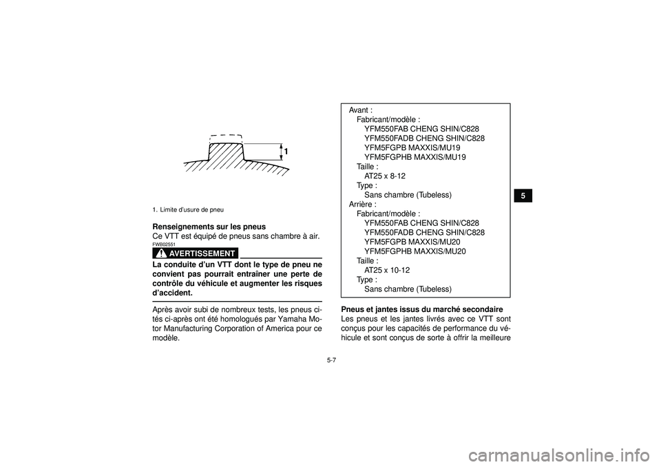 YAMAHA GRIZZLY 550 2012 Notices Demploi (in French) 5-7
5
Renseignements sur les pneus
Ce VTT est équip é de pneus sans chambre à air.
AVERTISSEMENT
FWB02551La conduite d’ un VTT dont le type de pneu ne
convient pas pourrait entra îner une pert YAMAHA GRIZZLY 550 2012 Notices Demploi (in French) 5-7
5
Renseignements sur les pneus
Ce VTT est équip é de pneus sans chambre à air.
AVERTISSEMENT
FWB02551La conduite d’ un VTT dont le type de pneu ne
convient pas pourrait entra îner une pert