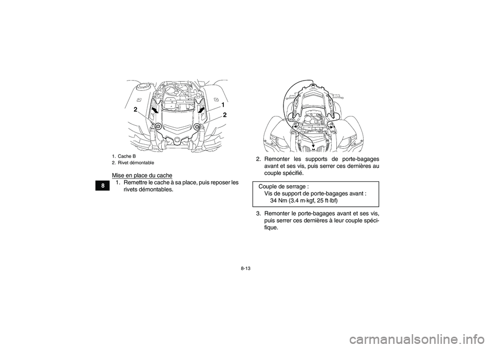 YAMAHA GRIZZLY 550 2011  Notices Demploi (in French) 8-13
8Mise en place du cache
1. Remettre le cache à sa place, puis reposer les
rivets démontables.2. Remonter les supports de porte-bagages
avant et ses vis, puis serrer ces dernières au
couple sp