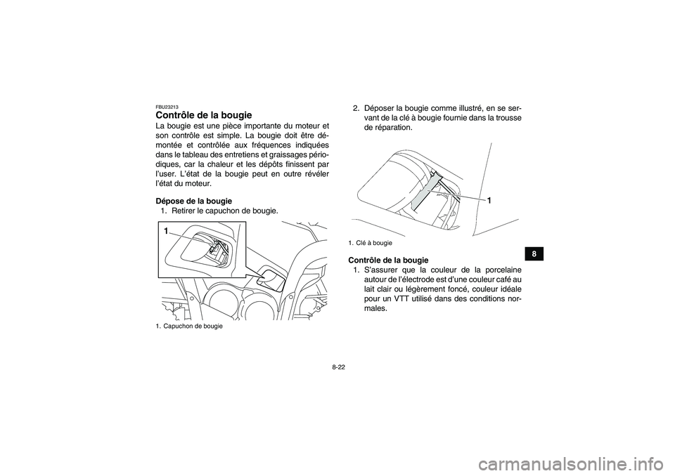YAMAHA GRIZZLY 550 2011  Notices Demploi (in French) 8-22
8
FBU23213Contrôle de la bougie La bougie est une pièce importante du moteur et
son contrôle est simple. La bougie doit être dé-
montée et contrôlée aux fréquences indiquées
dans le tab
