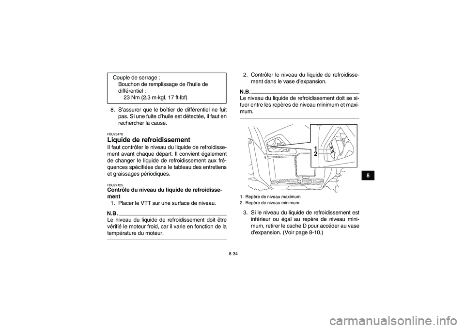 YAMAHA GRIZZLY 550 2011  Notices Demploi (in French) 8-34
8 8. S’assurer que le boîtier de différentiel ne fuit
pas. Si une fuite d’huile est détectée, il faut en
rechercher la cause.
FBU23470Liquide de refroidissement Il faut contrôler le nive
