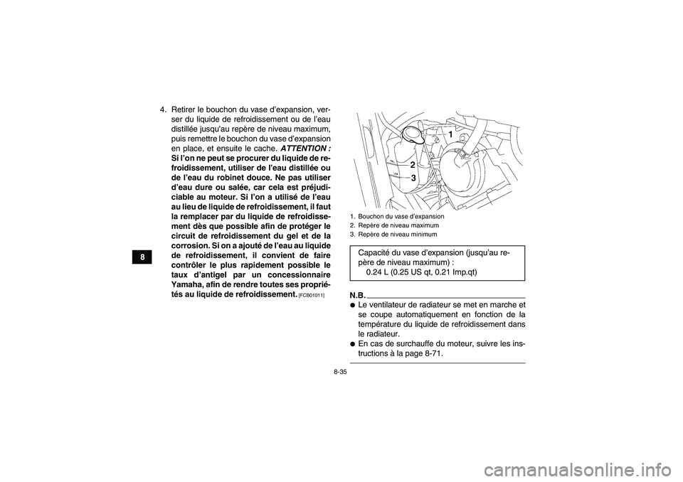 YAMAHA GRIZZLY 550 2011  Notices Demploi (in French) 8-35
84. Retirer le bouchon du vase d’expansion, ver-
ser du liquide de refroidissement ou de l’eau
distillée jusqu’au repère de niveau maximum,
puis remettre le bouchon du vase d’expansion

