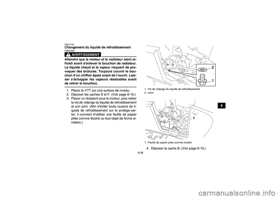 YAMAHA GRIZZLY 550 2011  Notices Demploi (in French) 8-36
8
FBU27764Changement du liquide de refroidissement
AVERTISSEMENT
FWB01890Attendre que le moteur et le radiateur aient re-
froidi avant d’enlever le bouchon de radiateur.
Le liquide chaud et la 