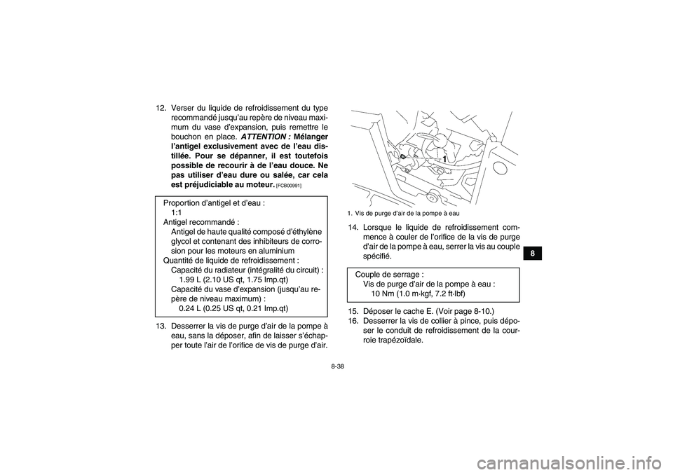 YAMAHA GRIZZLY 550 2011  Notices Demploi (in French) 8-38
8 12. Verser du liquide de refroidissement du type
recommandé jusqu’au repère de niveau maxi-
mum du vase d’expansion, puis remettre le
bouchon en place. ATTENTION : Mélanger
l’antigel e