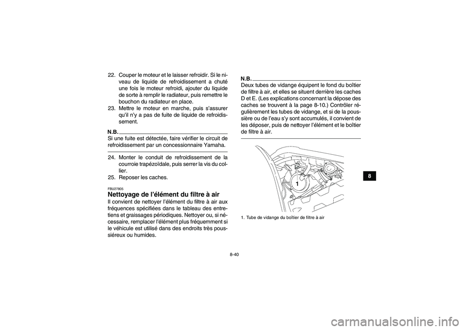 YAMAHA GRIZZLY 550 2011  Notices Demploi (in French) 8-40
8 22. Couper le moteur et le laisser refroidir. Si le ni-
veau de liquide de refroidissement a chuté
une fois le moteur refroidi, ajouter du liquide
de sorte à remplir le radiateur, puis remett