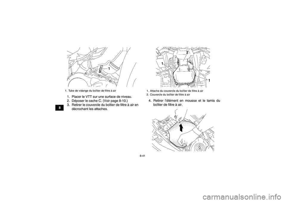 YAMAHA GRIZZLY 550 2011  Notices Demploi (in French) 8-41
81. Placer le VTT sur une surface de niveau.
2. Déposer le cache C. (Voir page 8-10.)
3. Retirer le couvercle du boîtier de filtre à air en
décrochant les attaches.4. Retirer l’élément en