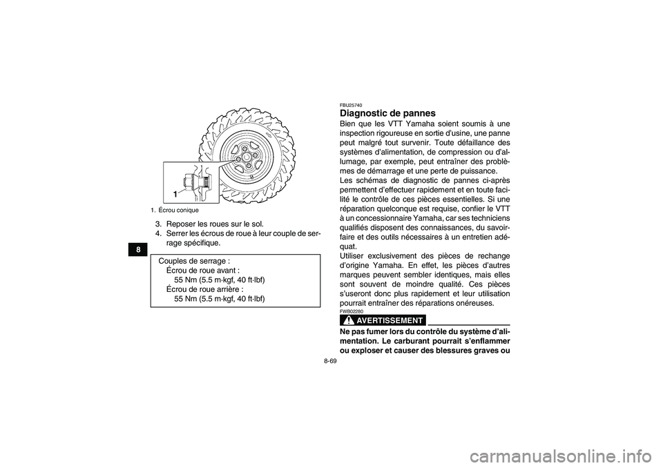 YAMAHA GRIZZLY 550 2011  Notices Demploi (in French) 8-69
83. Reposer les roues sur le sol.
4. Serrer les écrous de roue à leur couple de ser-
rage spécifique.
FBU25740Diagnostic de pannes Bien que les VTT Yamaha soient soumis à une
inspection rigou