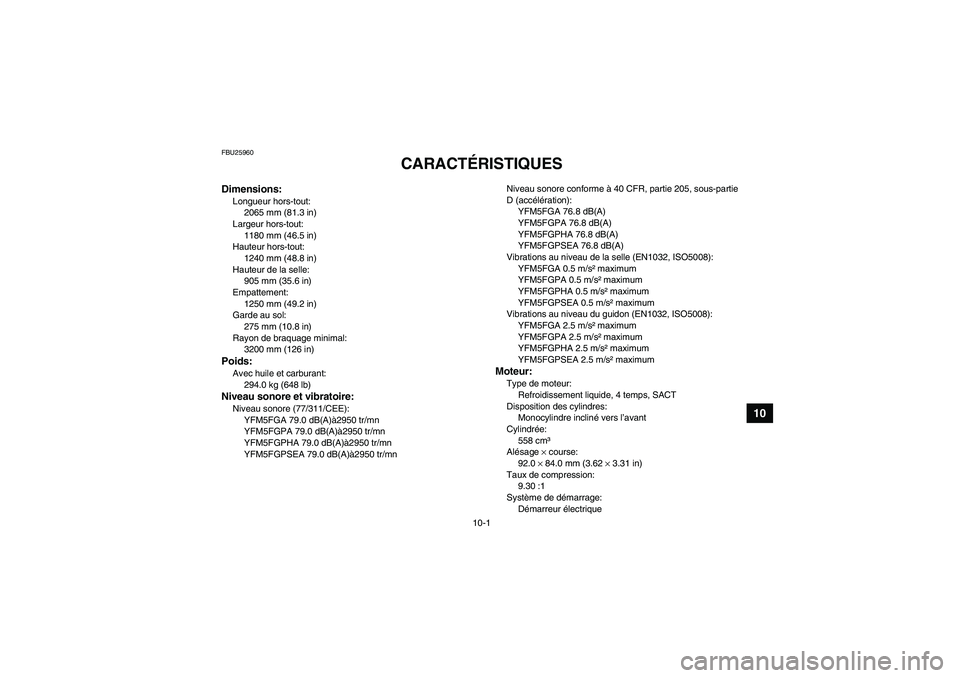 YAMAHA GRIZZLY 550 2011  Notices Demploi (in French) 10-1
10
FBU25960
CARACTÉRISTIQUES 
Dimensions:Longueur hors-tout:
2065 mm (81.3 in)
Largeur hors-tout:
1180 mm (46.5 in)
Hauteur hors-tout:
1240 mm (48.8 in)
Hauteur de la selle:
905 mm (35.6 in)
Emp