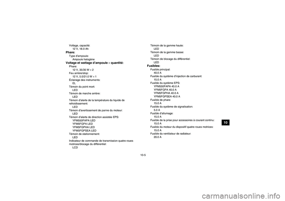 YAMAHA GRIZZLY 550 2011  Notices Demploi (in French) 10-5
10
Voltage, capacité:
12 V, 18.0 AhPhare:Type d’ampoule:
Ampoule halogèneVoltage et wattage d’ampoule × quantité:Phare:
12 V, 35/35 W × 2
Feu arrière/stop:
12 V, 5.0/21.0 W × 1
Éclair