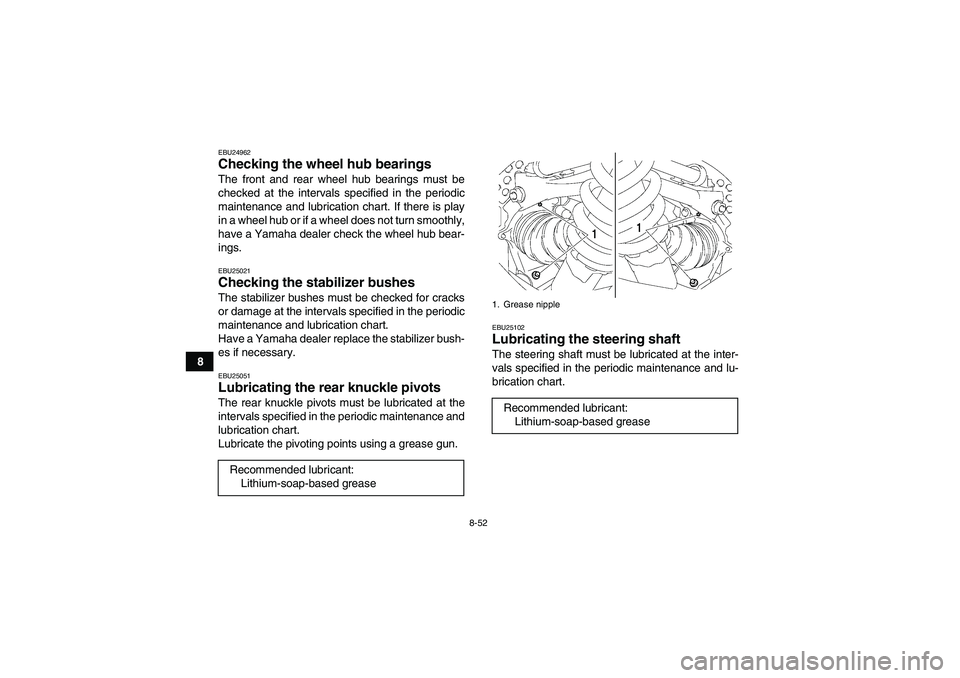 YAMAHA GRIZZLY 550 2010  Owners Manual 8-52
8
EBU24962Checking the wheel hub bearings The front and rear wheel hub bearings must be
checked at the intervals specified in the periodic
maintenance and lubrication chart. If there is play
in a
