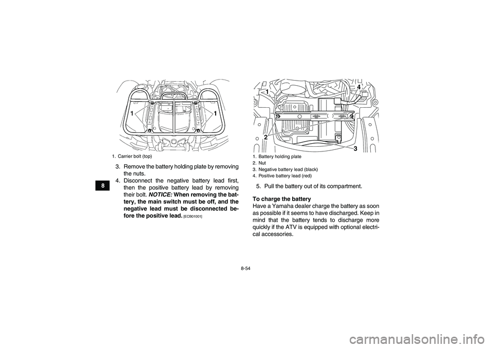YAMAHA GRIZZLY 550 2010  Owners Manual 8-54
83. Remove the battery holding plate by removing
the nuts.
4. Disconnect the negative battery lead first,
then the positive battery lead by removing
their bolt. NOTICE: When removing the bat-
ter
