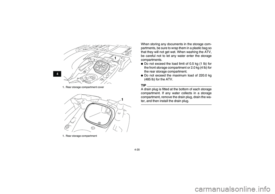 YAMAHA GRIZZLY 550 2010  Owners Manual 4-20
4When storing any documents in the storage com-
partments, be sure to wrap them in a plastic bag so
that they will not get wet. When washing the ATV,
be careful not to let any water enter the sto