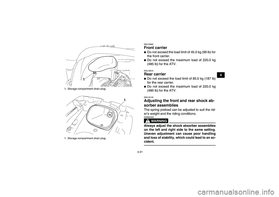 YAMAHA GRIZZLY 550 2010  Owners Manual 4-21
4
EBU18962Front carrier Do not exceed the load limit of 45.0 kg (99 lb) for
the front carrier.Do not exceed the maximum load of 220.0 kg
(485 lb) for the ATV.EBU18972Rear carrier Do not exceed