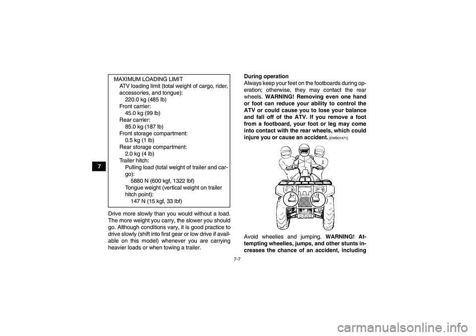 YAMAHA GRIZZLY 550 2010 Owners Manual 7-7
7
Drive more slowly than you would without a load.
The more weight you carry, the slower you should
go. Although conditions vary, it is good practice to
drive slowly (shift into first gear or low YAMAHA GRIZZLY 550 2010 Owners Manual 7-7
7
Drive more slowly than you would without a load.
The more weight you carry, the slower you should
go. Although conditions vary, it is good practice to
drive slowly (shift into first gear or low