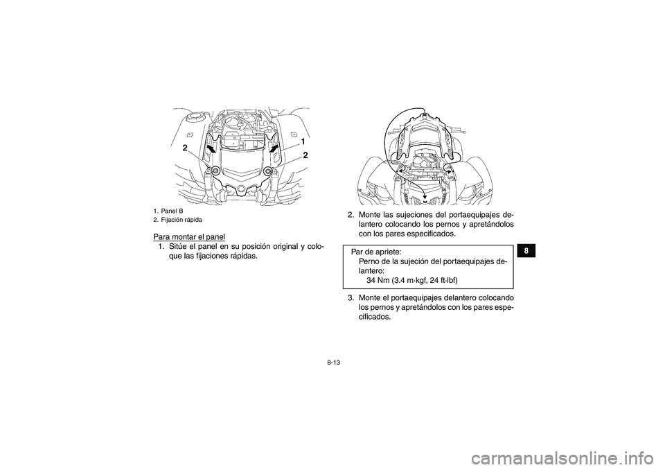 YAMAHA GRIZZLY 550 2010  Manuale de Empleo (in Spanish) 8-13
8 Para montar el panel
1. Sitúe el panel en su posición original y colo-
que las fijaciones rápidas.2. Monte las sujeciones del portaequipajes de-
lantero colocando los pernos y apretándolos
