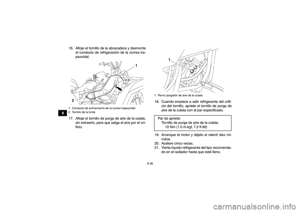 YAMAHA GRIZZLY 550 2010  Manuale de Empleo (in Spanish) 8-38
816. Afloje el tornillo de la abrazadera y desmonte
el conducto de refrigeración de la correa tra-
pezoidal.
17. Afloje el tornillo de purga de aire de la culata,
sin extraerlo, para que salga e