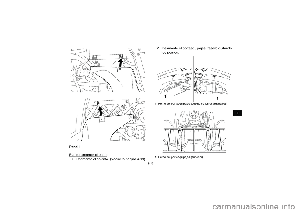 YAMAHA GRIZZLY 550 2009  Manuale de Empleo (in Spanish) 8-19
8
Panel I
Para desmontar el panel
1. Desmonte el asiento. (Véase la página 4-19).2. Desmonte el portaequipajes trasero quitando
los pernos.
1. Perno del portaequipajes (debajo de los guardabarr