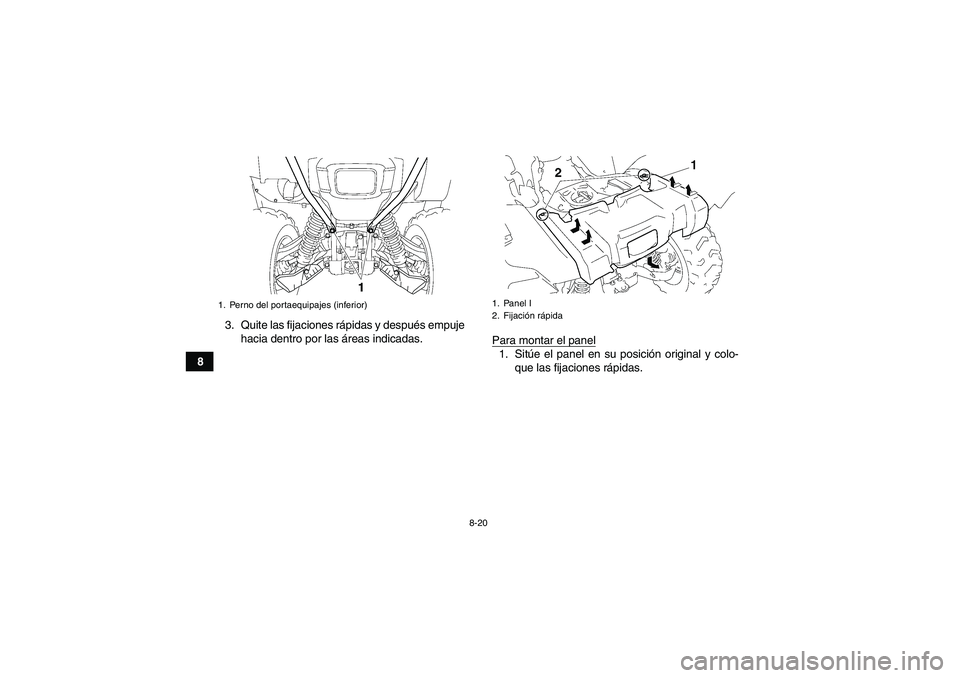 YAMAHA GRIZZLY 550 2009  Manuale de Empleo (in Spanish) 8-20
83. Quite las fijaciones rápidas y después empuje
hacia dentro por las áreas indicadas.
Para montar el panel
1. Sitúe el panel en su posición original y colo-
que las fijaciones rápidas.
1.