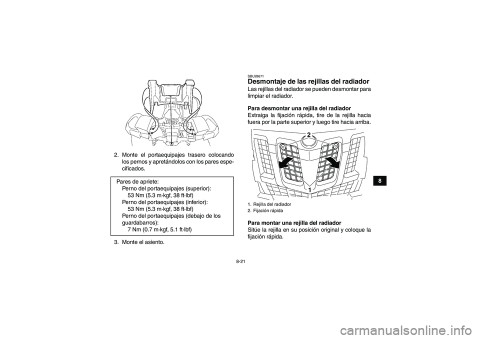 YAMAHA GRIZZLY 550 2009  Manuale de Empleo (in Spanish) 8-21
8 2. Monte el portaequipajes trasero colocando
los pernos y apretándolos con los pares espe-
cificados.
3. Monte el asiento.
SBU28671Desmontaje de las rejillas del radiador Las rejillas del radi