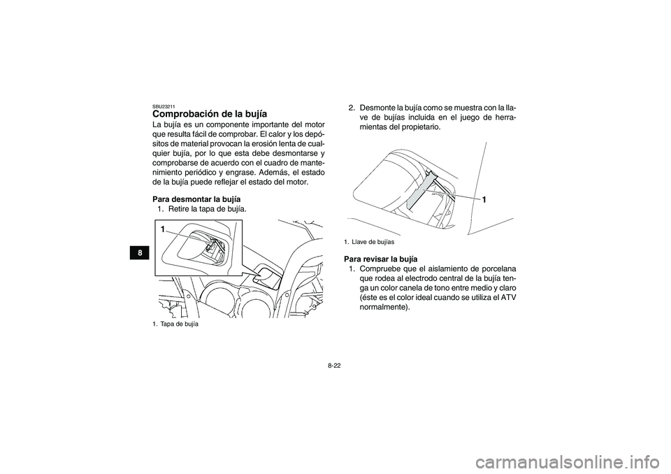 YAMAHA GRIZZLY 550 2009  Manuale de Empleo (in Spanish) 8-22
8
SBU23211Comprobación de la bujía La bujía es un componente importante del motor
que resulta fácil de comprobar. El calor y los depó-
sitos de material provocan la erosión lenta de cual-
q