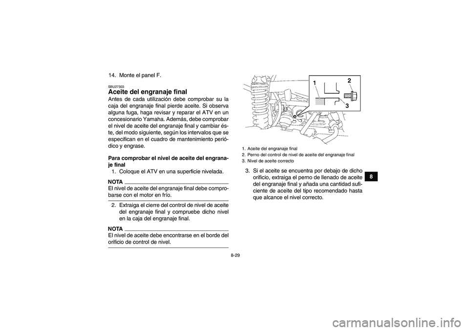 YAMAHA GRIZZLY 550 2009 Manuale de Empleo (in Spanish) 8-29
8 14. Monte el panel F.
SBU27303Aceite del engranaje final Antes de cada utilización debe comprobar su la
caja del engranaje final pierde aceite. Si observa
alguna fuga, haga revisar y reparar e YAMAHA GRIZZLY 550 2009 Manuale de Empleo (in Spanish) 8-29
8 14. Monte el panel F.
SBU27303Aceite del engranaje final Antes de cada utilización debe comprobar su la
caja del engranaje final pierde aceite. Si observa
alguna fuga, haga revisar y reparar e