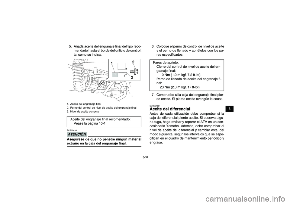 YAMAHA GRIZZLY 550 2009 Manuale de Empleo (in Spanish) 8-31
8 5. Añada aceite del engranaje final del tipo reco-
mendado hasta el borde del orificio de control,
tal como se indica.
ATENCIÓNSCB00420Asegúrese de que no penetre ningún materialextraño en YAMAHA GRIZZLY 550 2009 Manuale de Empleo (in Spanish) 8-31
8 5. Añada aceite del engranaje final del tipo reco-
mendado hasta el borde del orificio de control,
tal como se indica.
ATENCIÓNSCB00420Asegúrese de que no penetre ningún materialextraño en