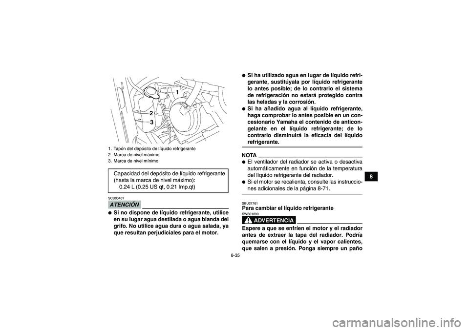 YAMAHA GRIZZLY 550 2009 Manuale de Empleo (in Spanish) 8-35
8
ATENCIÓNSCB00401Si no dispone de líquido refrigerante, utilice
en su lugar agua destilada o agua blanda del
grifo. No utilice agua dura o agua salada, ya
que resultan perjudiciales para el m YAMAHA GRIZZLY 550 2009 Manuale de Empleo (in Spanish) 8-35
8
ATENCIÓNSCB00401Si no dispone de líquido refrigerante, utilice
en su lugar agua destilada o agua blanda del
grifo. No utilice agua dura o agua salada, ya
que resultan perjudiciales para el m
