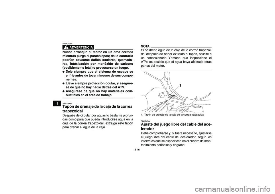 YAMAHA GRIZZLY 550 2009 Manuale de Empleo (in Spanish) 8-46
8
ADVERTENCIA
SWB02380Nunca arranque el motor en un área cerrada
mientras purga el parachispas; de lo contrario
podrían causarse daños oculares, quemadu-
ras, intoxicación por monóxido de ca YAMAHA GRIZZLY 550 2009 Manuale de Empleo (in Spanish) 8-46
8
ADVERTENCIA
SWB02380Nunca arranque el motor en un área cerrada
mientras purga el parachispas; de lo contrario
podrían causarse daños oculares, quemadu-
ras, intoxicación por monóxido de ca