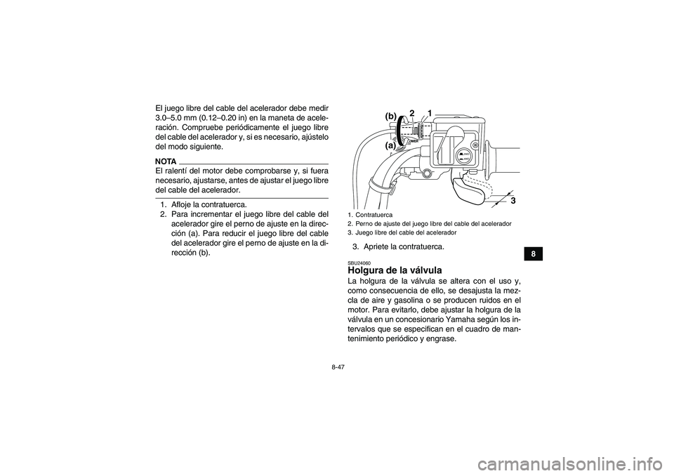 YAMAHA GRIZZLY 550 2009 Manuale de Empleo (in Spanish) 8-47
8 El juego libre del cable del acelerador debe medir
3.0–5.0 mm (0.12–0.20 in) en la maneta de acele-
ración. Compruebe periódicamente el juego libre
del cable del acelerador y, si es neces YAMAHA GRIZZLY 550 2009 Manuale de Empleo (in Spanish) 8-47
8 El juego libre del cable del acelerador debe medir
3.0–5.0 mm (0.12–0.20 in) en la maneta de acele-
ración. Compruebe periódicamente el juego libre
del cable del acelerador y, si es neces