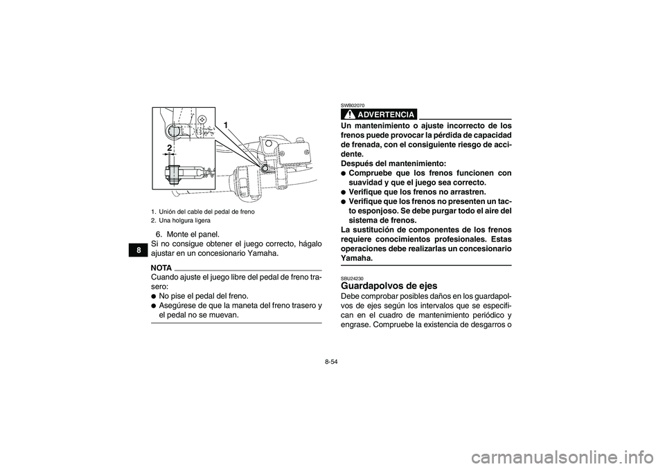 YAMAHA GRIZZLY 550 2009 Manuale de Empleo (in Spanish) 8-54
86. Monte el panel.
Si no consigue obtener el juego correcto, hágalo
ajustar en un concesionario Yamaha.
NOTACuando ajuste el juego libre del pedal de freno tra-
sero:No pise el pedal del freno YAMAHA GRIZZLY 550 2009 Manuale de Empleo (in Spanish) 8-54
86. Monte el panel.
Si no consigue obtener el juego correcto, hágalo
ajustar en un concesionario Yamaha.
NOTACuando ajuste el juego libre del pedal de freno tra-
sero:No pise el pedal del freno