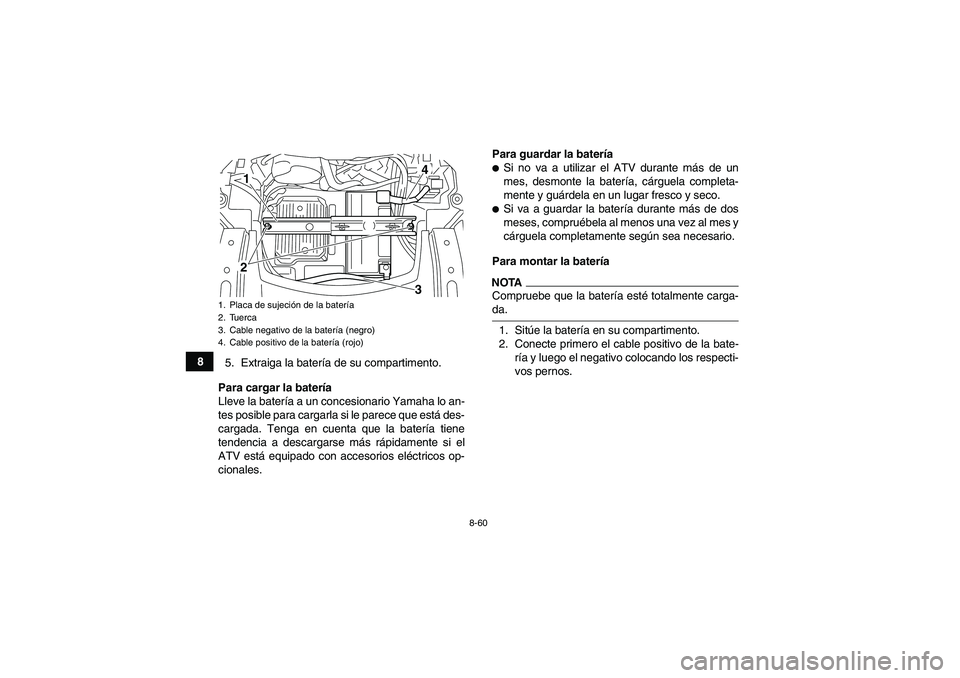 YAMAHA GRIZZLY 550 2009 Manuale de Empleo (in Spanish) 8-60
8
5. Extraiga la batería de su compartimento.
Para cargar la batería
Lleve la batería a un concesionario Yamaha lo an-
tes posible para cargarla si le parece que está des-
cargada. Tenga en c YAMAHA GRIZZLY 550 2009 Manuale de Empleo (in Spanish) 8-60
8
5. Extraiga la batería de su compartimento.
Para cargar la batería
Lleve la batería a un concesionario Yamaha lo an-
tes posible para cargarla si le parece que está des-
cargada. Tenga en c