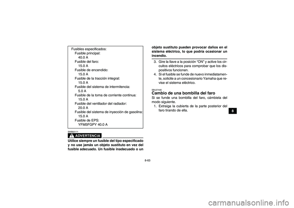 YAMAHA GRIZZLY 550 2009 Manuale de Empleo (in Spanish) 8-63
8
ADVERTENCIA
SWB02171Utilice siempre un fusible del tipo especificado
y no use jamás un objeto sustituto en vez del
fusible adecuado. Un fusible inadecuado o unobjeto sustituto pueden provocar YAMAHA GRIZZLY 550 2009 Manuale de Empleo (in Spanish) 8-63
8
ADVERTENCIA
SWB02171Utilice siempre un fusible del tipo especificado
y no use jamás un objeto sustituto en vez del
fusible adecuado. Un fusible inadecuado o unobjeto sustituto pueden provocar