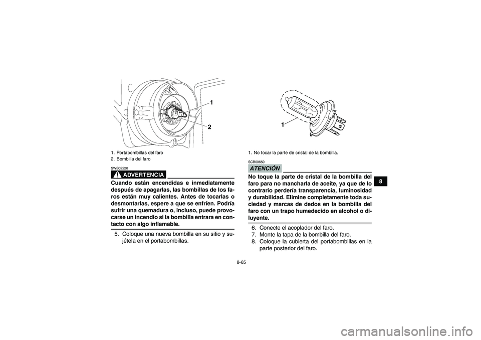 YAMAHA GRIZZLY 550 2009 Manuale de Empleo (in Spanish) 8-65
8
ADVERTENCIA
SWB02220Cuando están encendidas e inmediatamente
después de apagarlas, las bombillas de los fa-
ros están muy calientes. Antes de tocarlas o
desmontarlas, espere a que se enfríe YAMAHA GRIZZLY 550 2009 Manuale de Empleo (in Spanish) 8-65
8
ADVERTENCIA
SWB02220Cuando están encendidas e inmediatamente
después de apagarlas, las bombillas de los fa-
ros están muy calientes. Antes de tocarlas o
desmontarlas, espere a que se enfríe