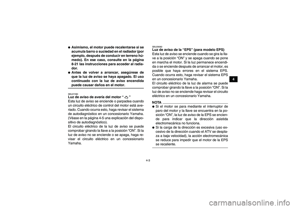 YAMAHA GRIZZLY 550 2009 Manuale de Empleo (in Spanish) 4-3
4
Asimismo, el motor puede recalentarse si se
acumula barro o suciedad en el radiador (por
ejemplo, después de conducir en terreno hú-
medo). En ese caso, consulte en la página
8-21 las instru YAMAHA GRIZZLY 550 2009 Manuale de Empleo (in Spanish) 4-3
4
Asimismo, el motor puede recalentarse si se
acumula barro o suciedad en el radiador (por
ejemplo, después de conducir en terreno hú-
medo). En ese caso, consulte en la página
8-21 las instru