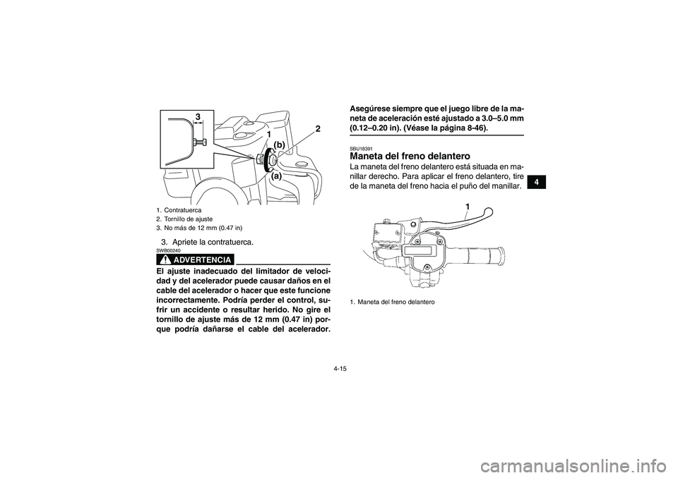 YAMAHA GRIZZLY 550 2009  Manuale de Empleo (in Spanish) 4-15
4
3. Apriete la contratuerca.
ADVERTENCIA
SWB00240El ajuste inadecuado del limitador de veloci-
dad y del acelerador puede causar daños en el
cable del acelerador o hacer que este funcione
incor
