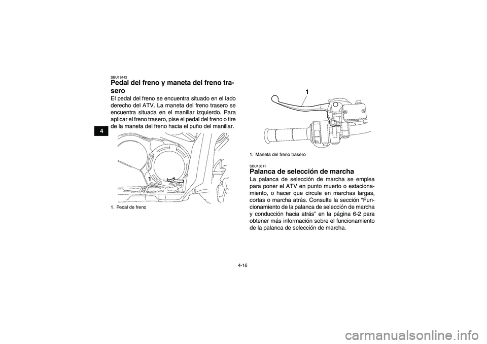 YAMAHA GRIZZLY 550 2009  Manuale de Empleo (in Spanish) 4-16
4
SBU18442Pedal del freno y maneta del freno tra-
sero El pedal del freno se encuentra situado en el lado
derecho del ATV. La maneta del freno trasero se
encuentra situada en el manillar izquierd
