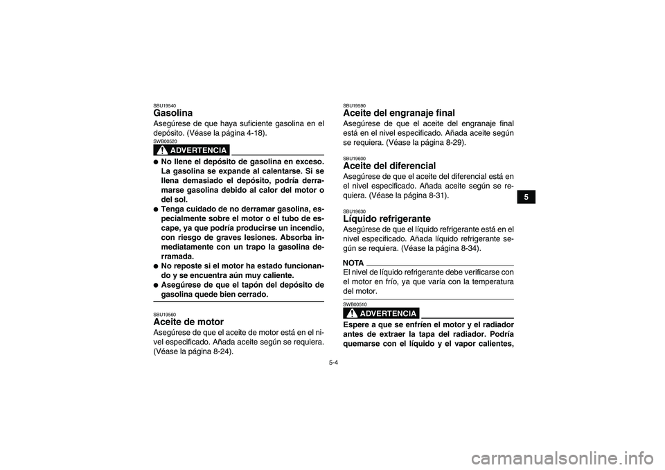 YAMAHA GRIZZLY 550 2009 Manuale de Empleo (in Spanish) 5-4
5
SBU19540Gasolina Asegúrese de que haya suficiente gasolina en el
depósito. (Véase la página 4-18).
ADVERTENCIA
SWB00520No llene el depósito de gasolina en exceso.
La gasolina se expande al YAMAHA GRIZZLY 550 2009 Manuale de Empleo (in Spanish) 5-4
5
SBU19540Gasolina Asegúrese de que haya suficiente gasolina en el
depósito. (Véase la página 4-18).
ADVERTENCIA
SWB00520No llene el depósito de gasolina en exceso.
La gasolina se expande al